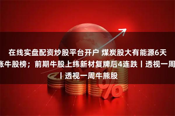 在线实盘配资炒股平台开户 煤炭股大有能源6天5板领涨牛股榜；前期牛股上纬新材复牌后4连跌丨透视一周牛熊股