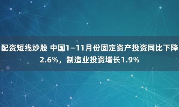 配资短线炒股 中国1—11月份固定资产投资同比下降2.6%，制造业投资增长1.9%