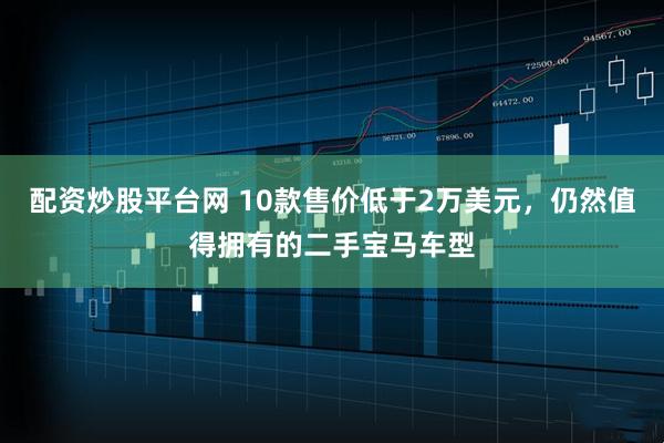配资炒股平台网 10款售价低于2万美元，仍然值得拥有的二手宝马车型