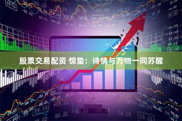 股票交易配资 惊蛰：诗情与万物一同苏醒
