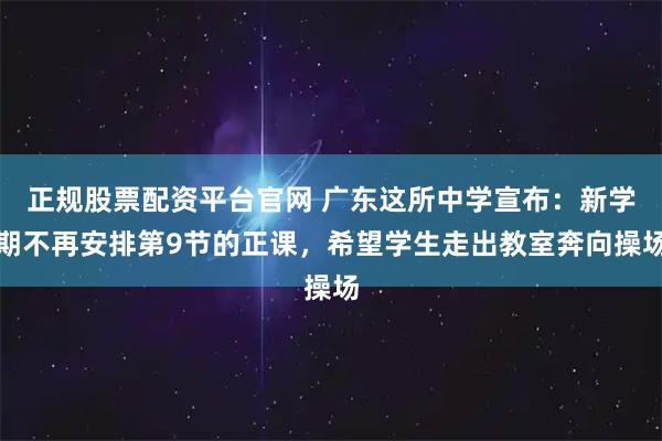 正规股票配资平台官网 广东这所中学宣布：新学期不再安排第9节的正课，希望学生走出教室奔向操场