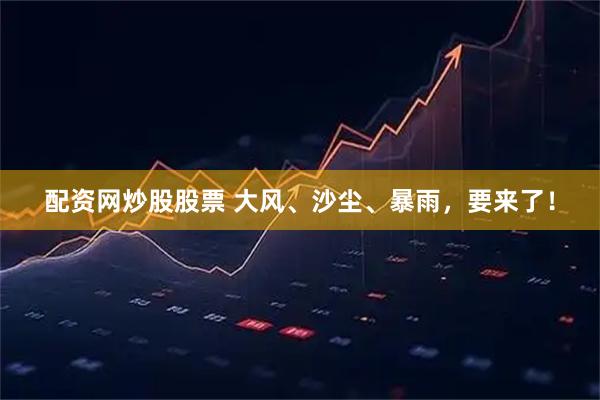 配资网炒股股票 大风、沙尘、暴雨，要来了！